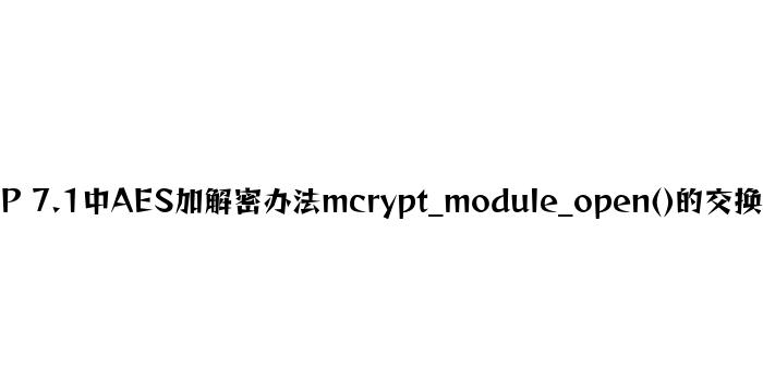 PHP 7.1中AES加解密方法mcrypt_module_open()的替换方案