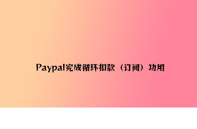 Paypal实现循环扣款（订阅）功能