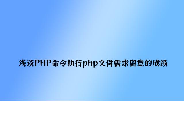 浅谈PHP命令执行php文件需要注意的问题