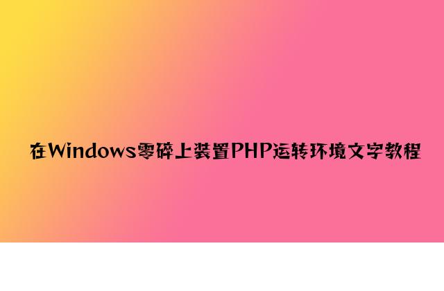 在Windows系统上安装PHP运行环境文字教程
