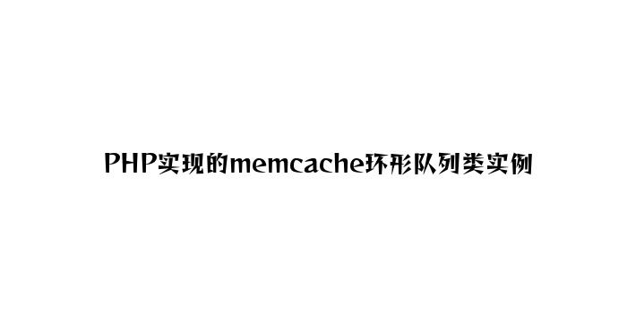 PHP实现的memcache环形队列类实例