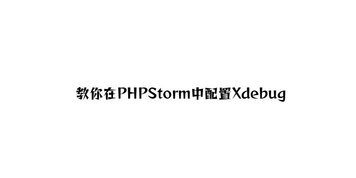 教你在PHPStorm中配置Xdebug