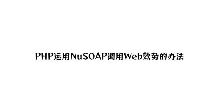 PHP使用NuSOAP调用Web服务的方法