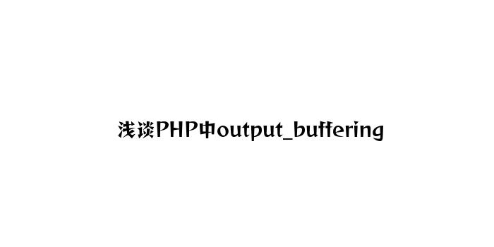 浅谈PHP中output_buffering
