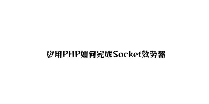 利用PHP如何实现Socket服务器