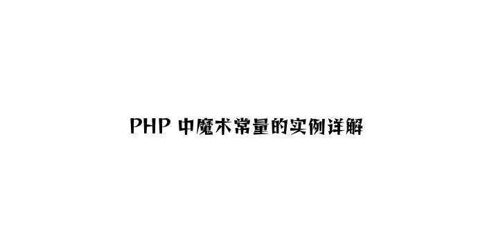 PHP 中魔术常量的实例详解