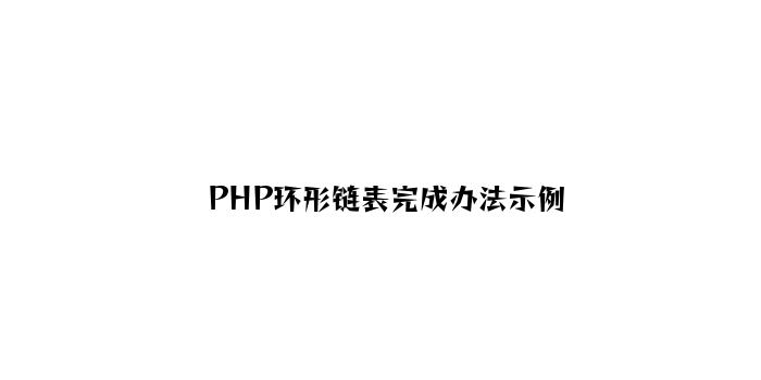 PHP环形链表实现方法示例