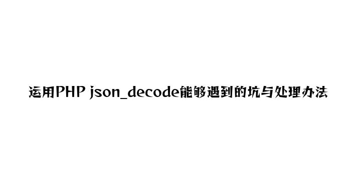 使用PHP json_decode可能遇到的坑与解决方法