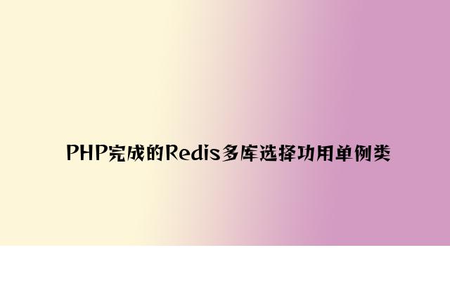 PHP实现的Redis多库选择功能单例类
