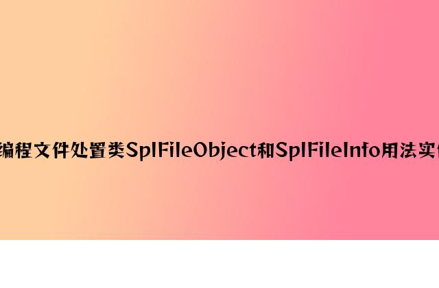PHP编程文件处理类SplFileObject和SplFileInfo用法实例分析
