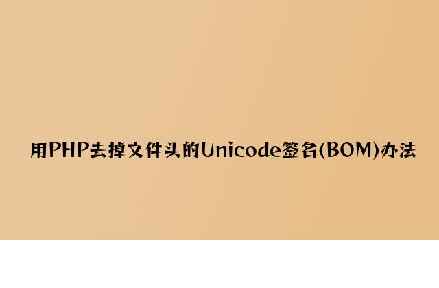 用PHP去掉文件头的Unicode签名(BOM)方法