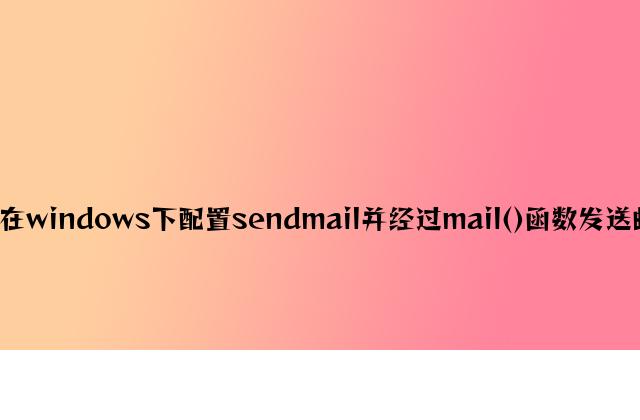 PHP实现在windows下配置sendmail并通过mail()函数发送邮件的方法