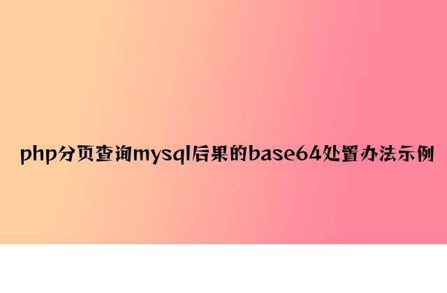 php分页查询mysql结果的base64处理方法示例