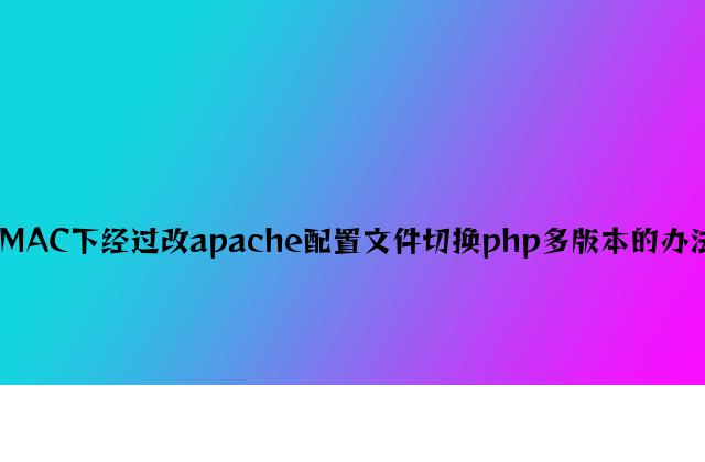 MAC下通过改apache配置文件切换php多版本的方法