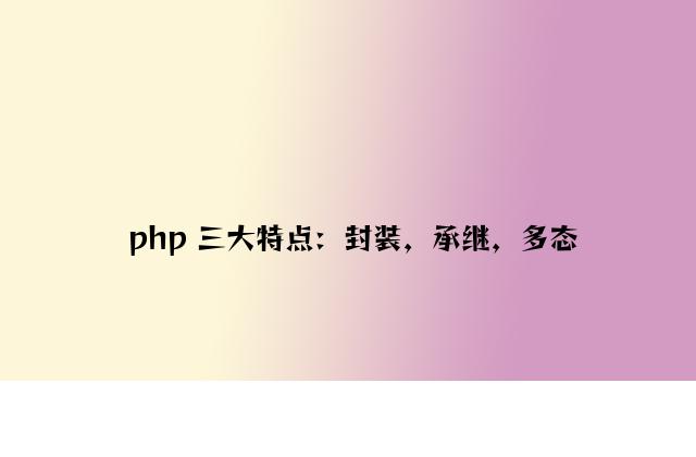 php 三大特点：封装，继承，多态