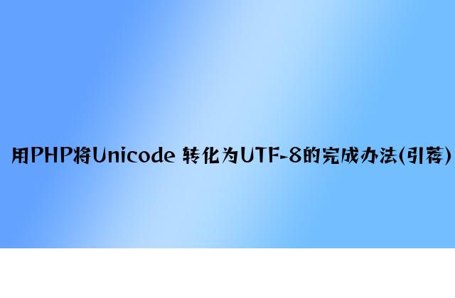 用PHP将Unicode 转化为UTF-8的实现方法(推荐)