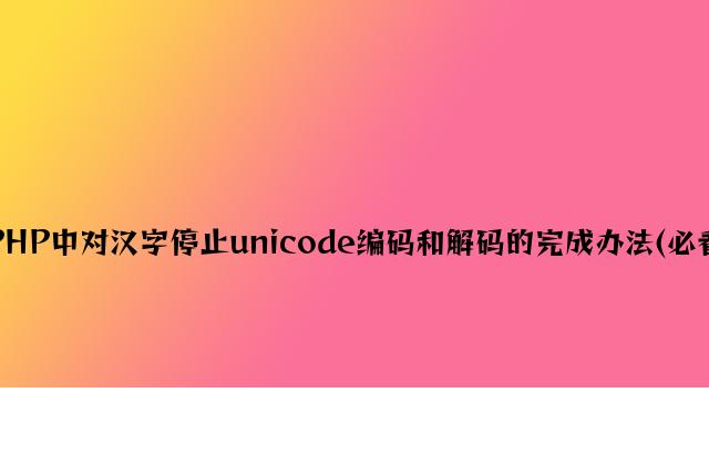 PHP中对汉字进行unicode编码和解码的实现方法(必看)
