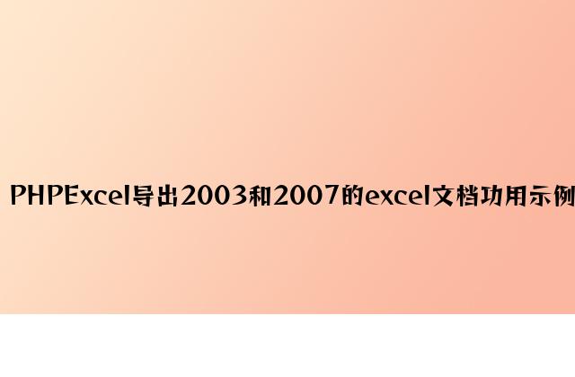 PHPExcel导出2003和2007的excel文档功能示例