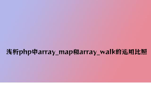 浅析php中array_map和array_walk的使用对比