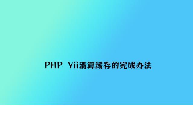PHP  Yii清理缓存的实现方法