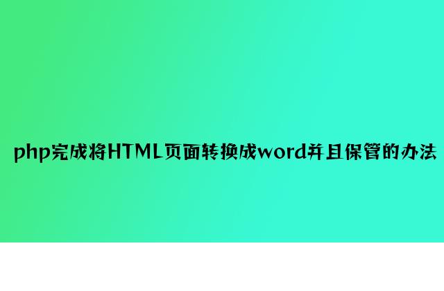 php实现将HTML页面转换成word并且保存的方法