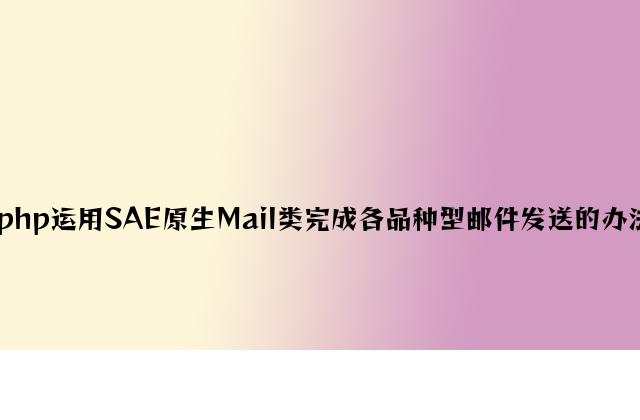 php使用SAE原生Mail类实现各种类型邮件发送的方法