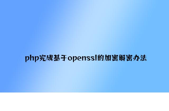 php实现基于openssl的加密解密方法
