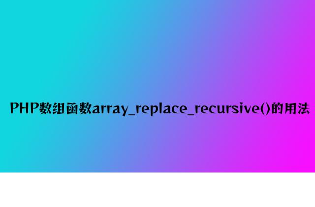 PHP数组函数array_replace_recursive()的用法