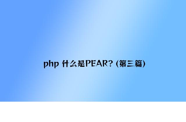 php 什么是PEAR？(第三篇)