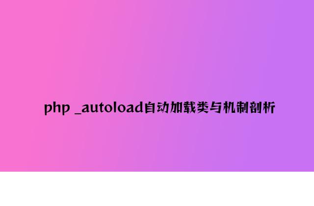 php _autoload自动加载类与机制分析