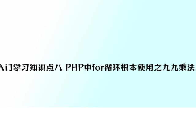 php入门学习知识点八 PHP中for循环基本应用之九九乘法口绝表