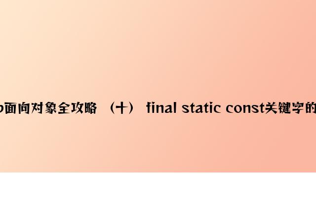 php面向对象全攻略 （十） final static const关键字的使用